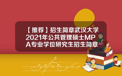 【推荐】招生简章武汉大学2021年公共管理硕士MPA专业学位研究生招生简章