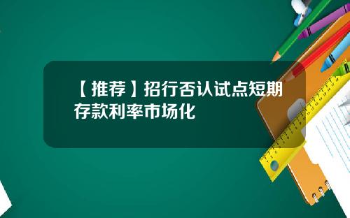 【推荐】招行否认试点短期存款利率市场化