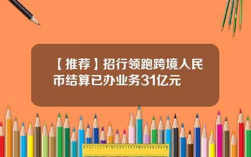 【推荐】招行领跑跨境人民币结算已办业务31亿元