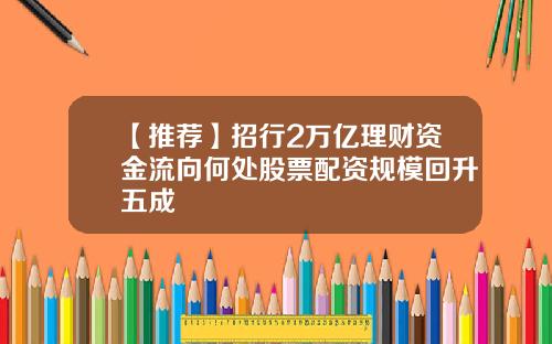 【推荐】招行2万亿理财资金流向何处股票配资规模回升五成