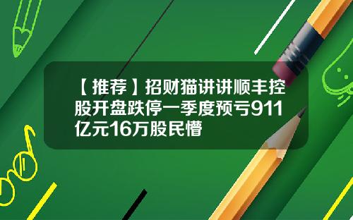 【推荐】招财猫讲讲顺丰控股开盘跌停一季度预亏911亿元16万股民懵