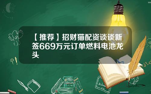 【推荐】招财猫配资谈谈新签669万元订单燃料电池龙头
