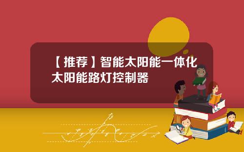 【推荐】智能太阳能一体化太阳能路灯控制器