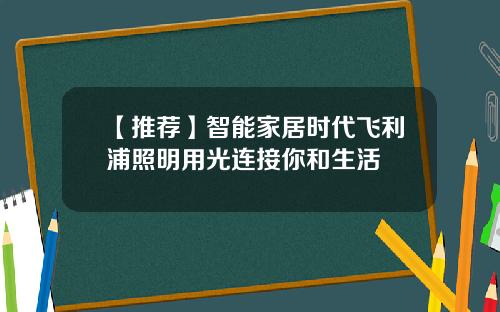 【推荐】智能家居时代飞利浦照明用光连接你和生活