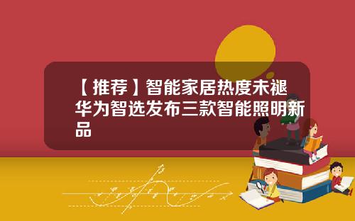 【推荐】智能家居热度未褪华为智选发布三款智能照明新品
