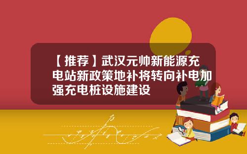 【推荐】武汉元帅新能源充电站新政策地补将转向补电加强充电桩设施建设