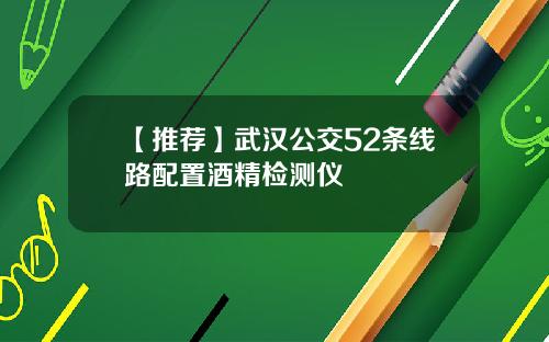 【推荐】武汉公交52条线路配置酒精检测仪