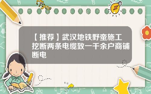 【推荐】武汉地铁野蛮施工挖断两条电缆致一千余户商铺断电