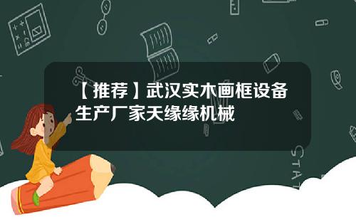 【推荐】武汉实木画框设备生产厂家天缘缘机械