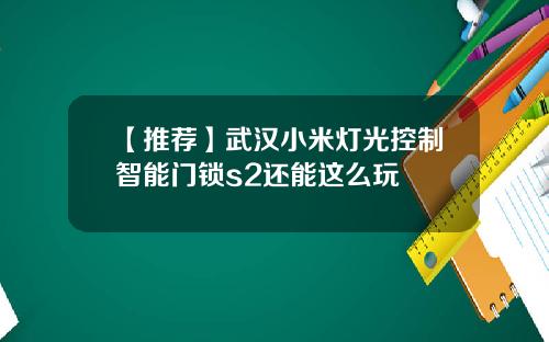 【推荐】武汉小米灯光控制智能门锁s2还能这么玩