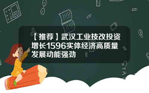 【推荐】武汉工业技改投资增长1596实体经济高质量发展动能强劲