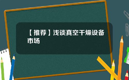 【推荐】浅谈真空干燥设备市场
