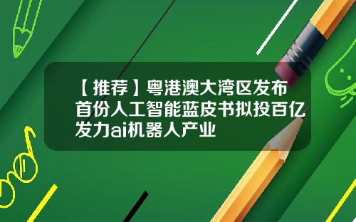 【推荐】粤港澳大湾区发布首份人工智能蓝皮书拟投百亿发力ai机器人产业