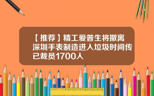 【推荐】精工爱普生将撤离深圳手表制造进入垃圾时间传已裁员1700人