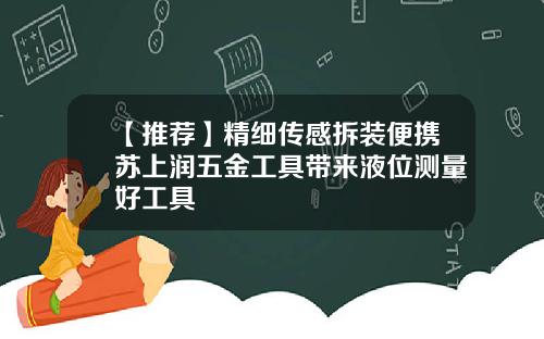 【推荐】精细传感拆装便携苏上润五金工具带来液位测量好工具