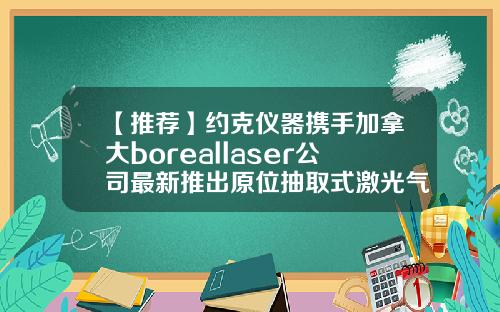 【推荐】约克仪器携手加拿大boreallaser公司最新推出原位抽取式激光气体分析仪