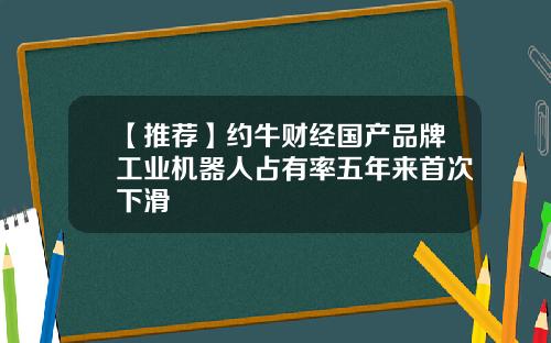 【推荐】约牛财经国产品牌工业机器人占有率五年来首次下滑