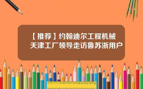 【推荐】约翰迪尔工程机械天津工厂领导走访鲁苏浙用户