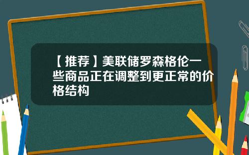 【推荐】美联储罗森格伦一些商品正在调整到更正常的价格结构