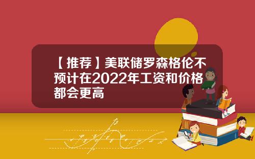 【推荐】美联储罗森格伦不预计在2022年工资和价格都会更高