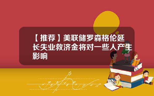 【推荐】美联储罗森格伦延长失业救济金将对一些人产生影响