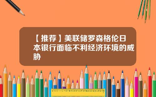 【推荐】美联储罗森格伦日本银行面临不利经济环境的威胁