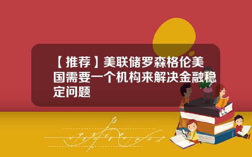 【推荐】美联储罗森格伦美国需要一个机构来解决金融稳定问题
