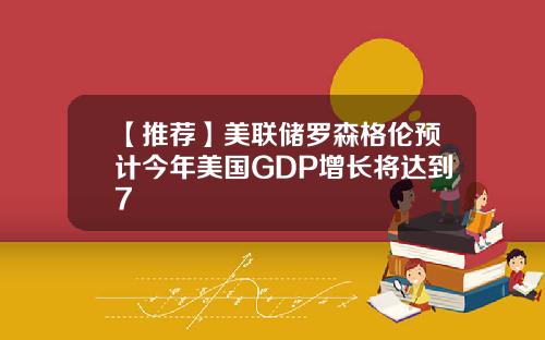 【推荐】美联储罗森格伦预计今年美国GDP增长将达到7