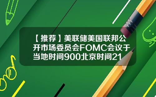 【推荐】美联储美国联邦公开市场委员会FOMC会议于当地时间900北京时间2100如期举行