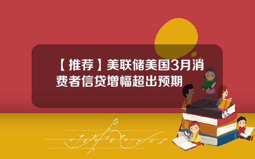 【推荐】美联储美国3月消费者信贷增幅超出预期