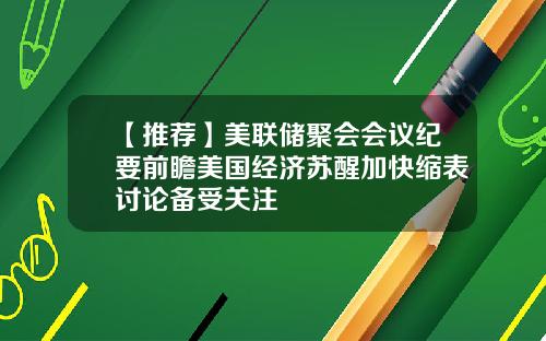 【推荐】美联储聚会会议纪要前瞻美国经济苏醒加快缩表讨论备受关注