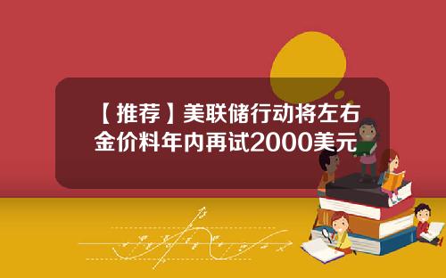 【推荐】美联储行动将左右金价料年内再试2000美元