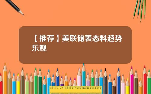 【推荐】美联储表态料趋势乐观