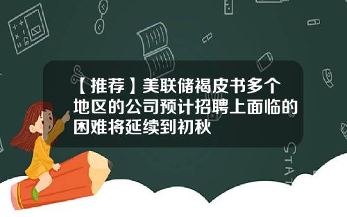 【推荐】美联储褐皮书多个地区的公司预计招聘上面临的困难将延续到初秋