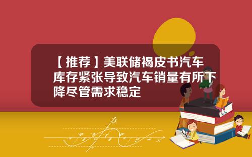 【推荐】美联储褐皮书汽车库存紧张导致汽车销量有所下降尽管需求稳定