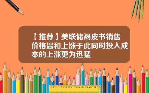 【推荐】美联储褐皮书销售价格温和上涨于此同时投入成本的上涨更为迅猛