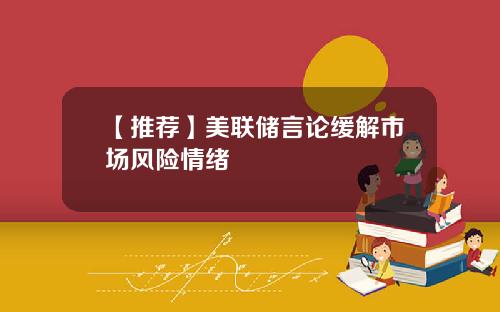 【推荐】美联储言论缓解市场风险情绪