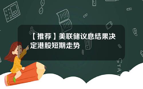 【推荐】美联储议息结果决定港股短期走势