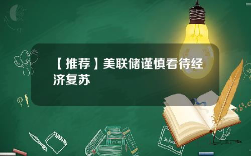 【推荐】美联储谨慎看待经济复苏