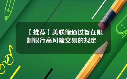 【推荐】美联储通过旨在限制银行高风险交易的规定