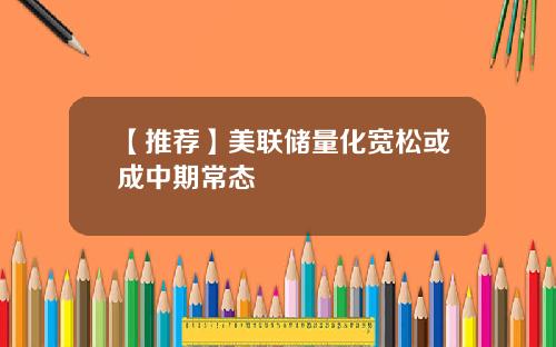 【推荐】美联储量化宽松或成中期常态