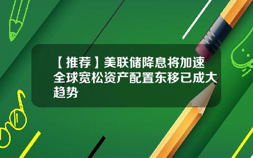 【推荐】美联储降息将加速全球宽松资产配置东移已成大趋势
