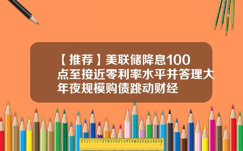 【推荐】美联储降息100点至接近零利率水平并答理大年夜规模购债跳动财经