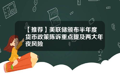 【推荐】美联储颁布半年度货币政策陈诉重点提及两大年夜风险