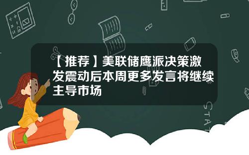 【推荐】美联储鹰派决策激发震动后本周更多发言将继续主导市场