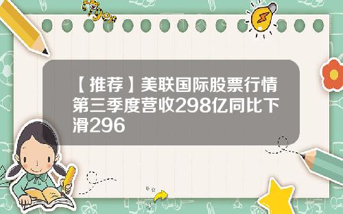 【推荐】美联国际股票行情第三季度营收298亿同比下滑296