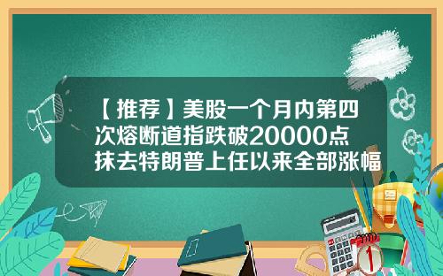 【推荐】美股一个月内第四次熔断道指跌破20000点抹去特朗普上任以来全部涨幅