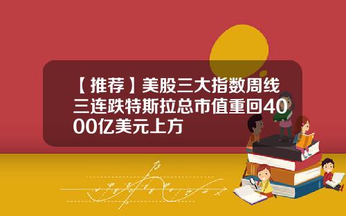 【推荐】美股三大指数周线三连跌特斯拉总市值重回4000亿美元上方