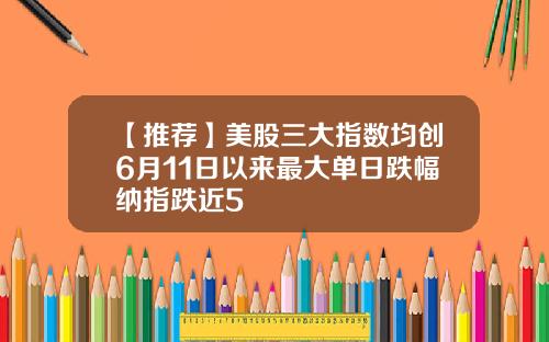 【推荐】美股三大指数均创6月11日以来最大单日跌幅纳指跌近5