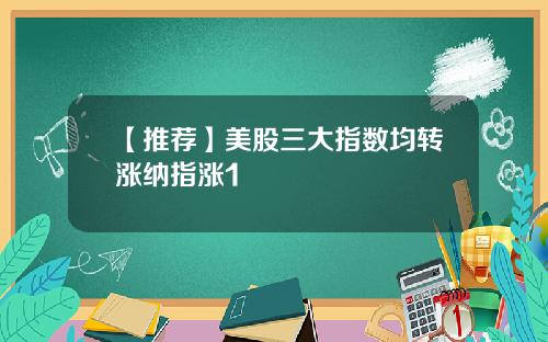 【推荐】美股三大指数均转涨纳指涨1
